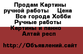 Продам.Картины ручной работы. › Цена ­ 5 - Все города Хобби. Ручные работы » Картины и панно   . Алтай респ.